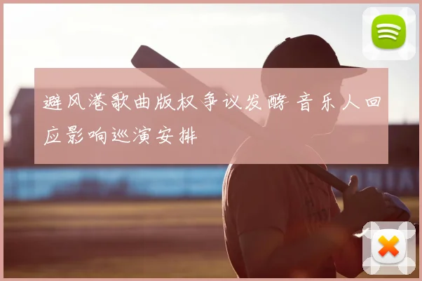 避风港歌曲版权争议发酵 音乐人回应影响巡演安排