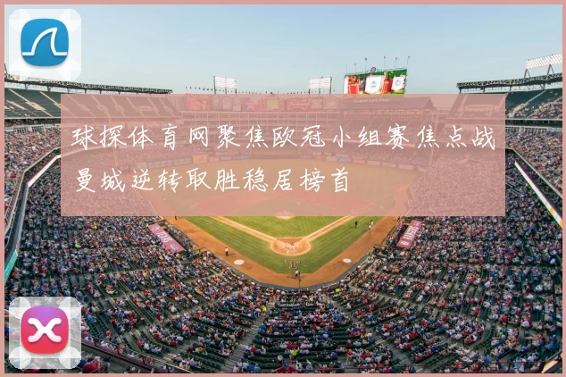 球探体育网聚焦欧冠小组赛焦点战曼城逆转取胜稳居榜首