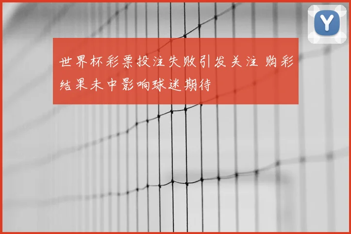 世界杯彩票投注失败引发关注 购彩结果未中影响球迷期待