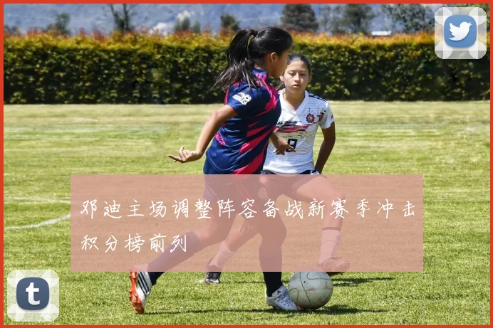 邓迪主场调整阵容备战新赛季冲击积分榜前列