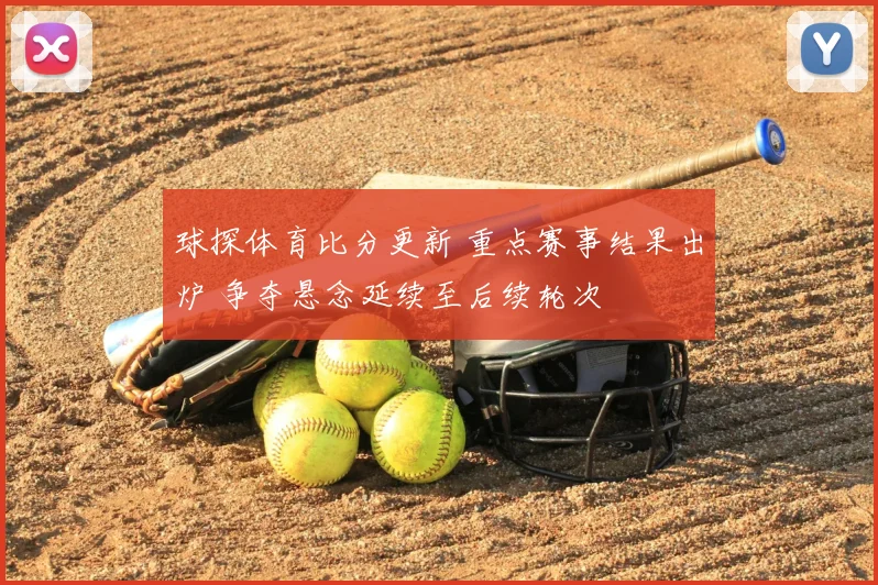 球探体育比分更新 重点赛事结果出炉 争夺悬念延续至后续轮次