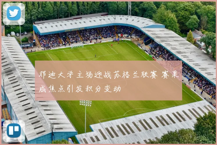 邓迪大学主场迎战苏格兰联赛 赛果成焦点引发积分变动