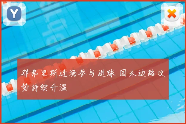邓弗里斯连场参与进球 国米边路攻势持续升温