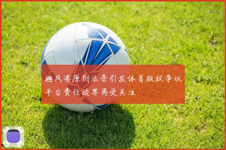 避风港原则法条引发体育版权争议平台责任边界再受关注