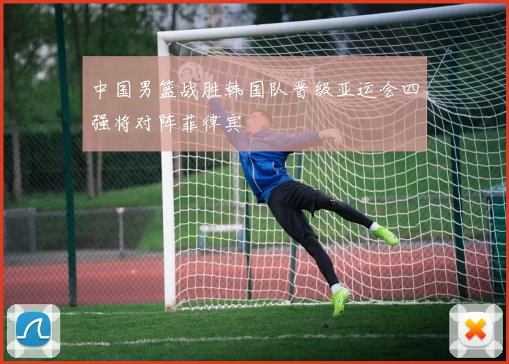 中国男篮战胜韩国队晋级亚运会四强将对阵菲律宾