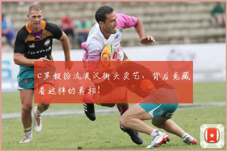 c罗假扮流浪汉街头卖艺，背后竟藏着这样的真相！