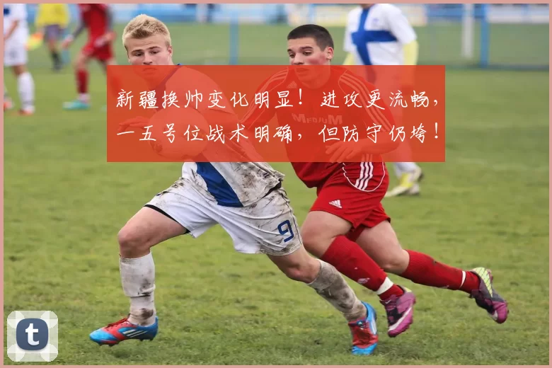 新疆换帅变化明显！进攻更流畅，一五号位战术明确，但防守仍垮！