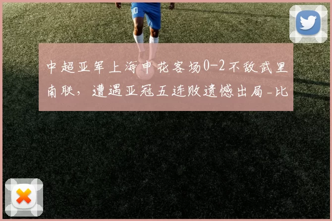 中超亚军上海申花客场0-2不敌武里南联，遭遇亚冠五连败遗憾出局_比赛_挑战_角球
