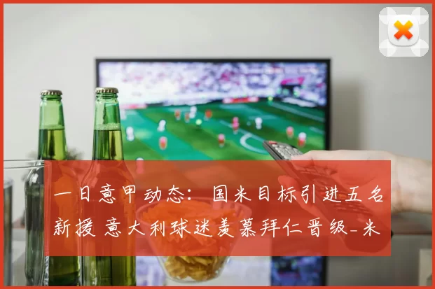 一日意甲动态：国米目标引进五名新援 意大利球迷羡慕拜仁晋级_米兰_球员_欧冠