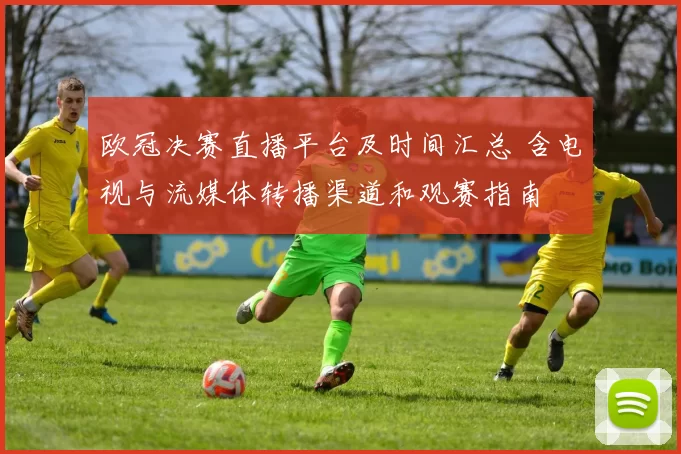 欧冠决赛直播平台及时间汇总 含电视与流媒体转播渠道和观赛指南