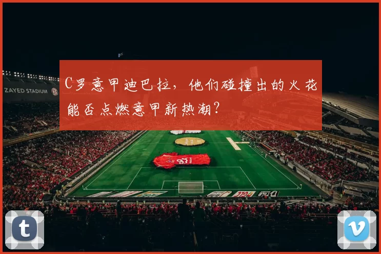 C罗意甲迪巴拉，他们碰撞出的火花能否点燃意甲新热潮？
