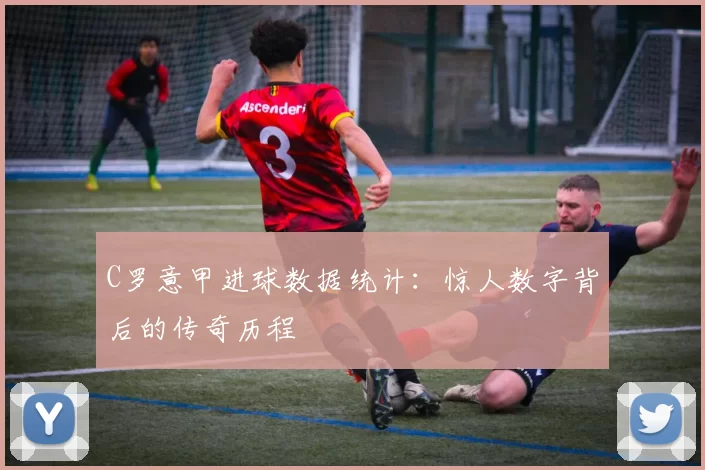 C罗意甲进球数据统计：惊人数字背后的传奇历程