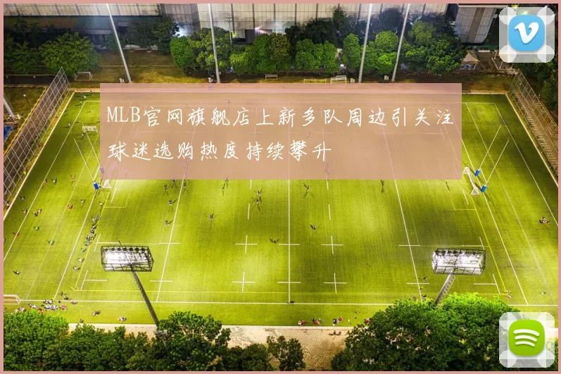 MLB官网旗舰店上新多队周边引关注球迷选购热度持续攀升