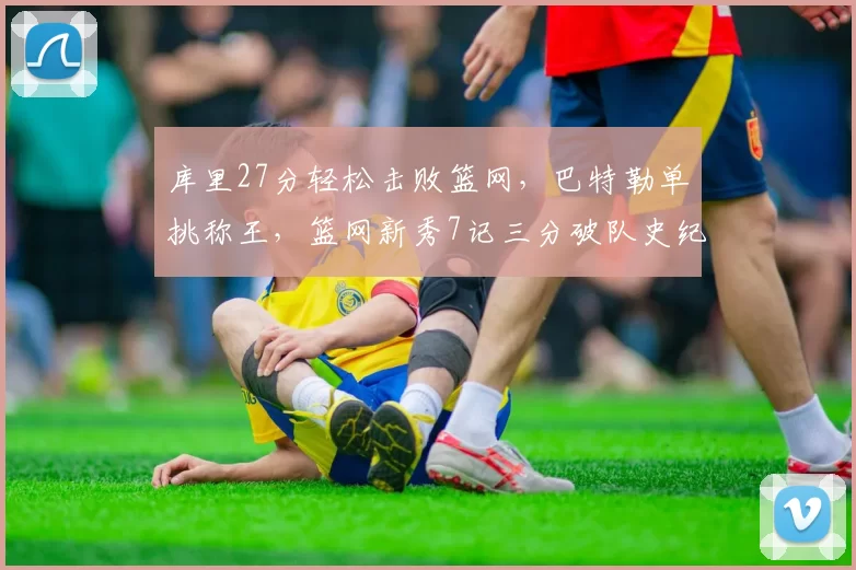 库里27分轻松击败篮网，巴特勒单挑称王，篮网新秀7记三分破队史纪录_金州勇士_1_NBA