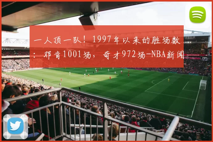 一人顶一队！1997年以来的胜场数：邓肯1001场，奇才972场-NBA新闻