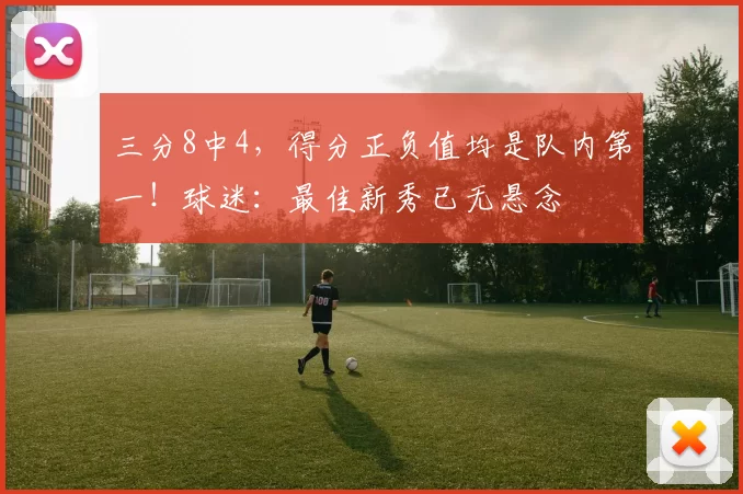 三分8中4，得分正负值均是队内第一！球迷：最佳新秀已无悬念