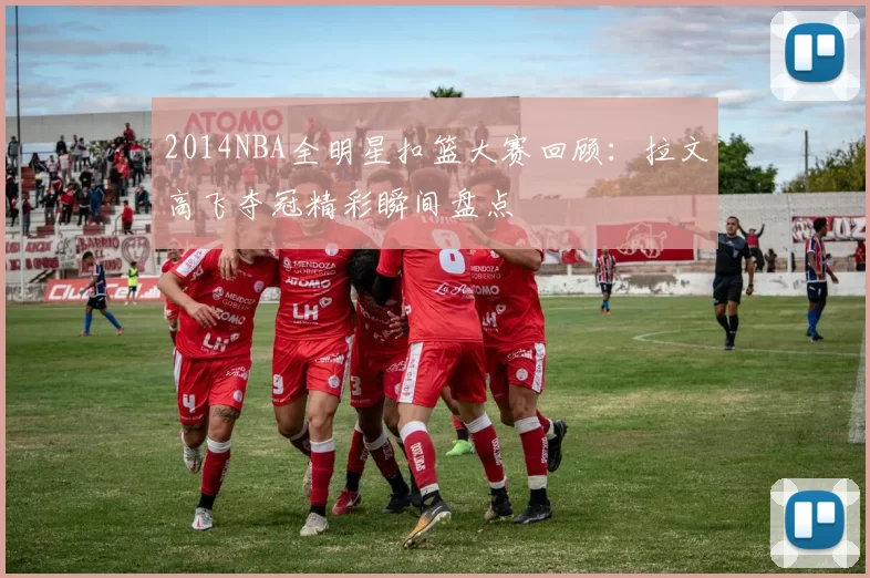2014NBA全明星扣篮大赛回顾：拉文高飞夺冠精彩瞬间盘点