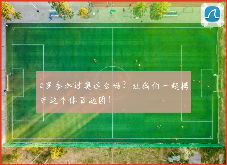 c罗参加过奥运会吗?让我们一起揭开这个体育谜团!