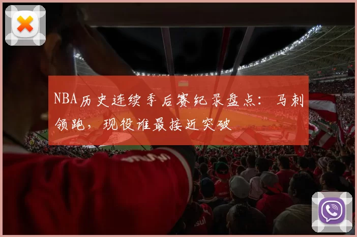 NBA历史连续季后赛纪录盘点：马刺领跑，现役谁最接近突破