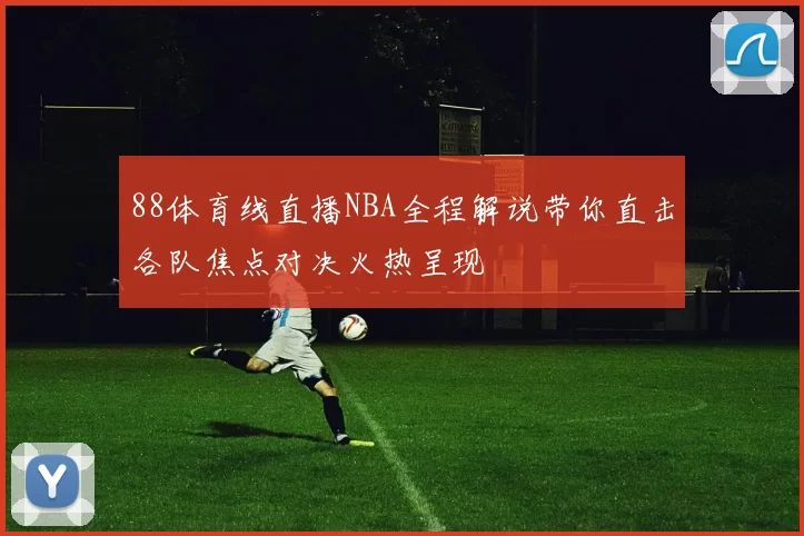88体育线直播NBA全程解说带你直击各队焦点对决火热呈现