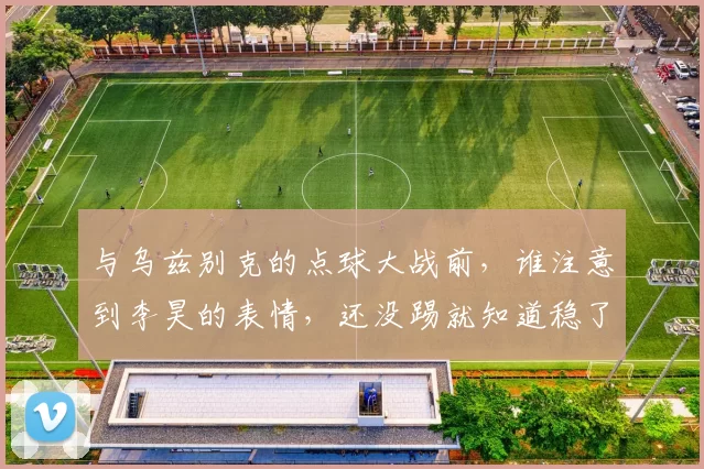 与乌兹别克的点球大战前，谁注意到李昊的表情，还没踢就知道稳了