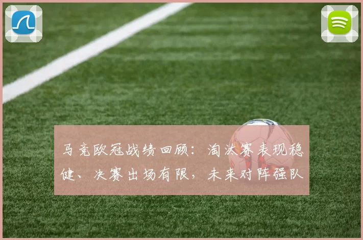 马竞欧冠战绩回顾：淘汰赛表现稳健、决赛出场有限，未来对阵强队看点