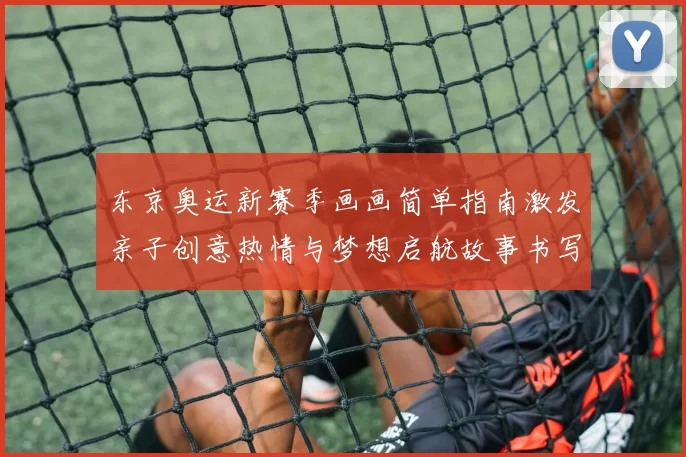 东京奥运新赛季画画简单指南激发亲子创意热情与梦想启航故事书写