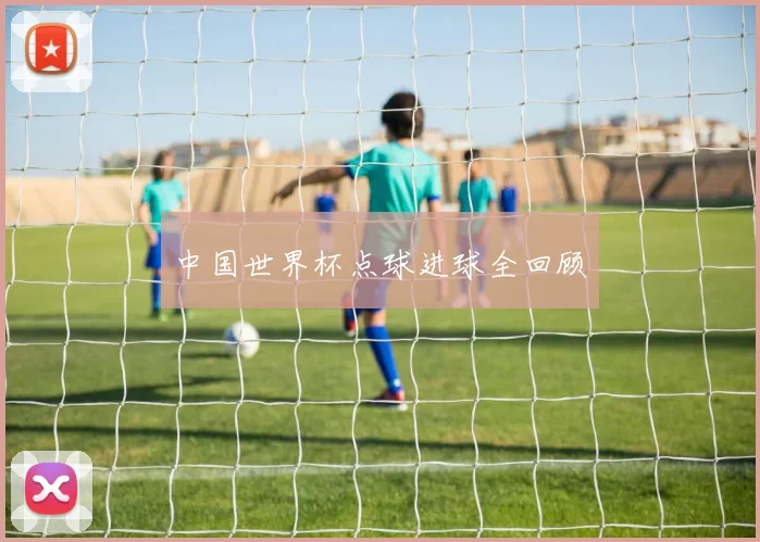 中国世界杯点球进球全回顾